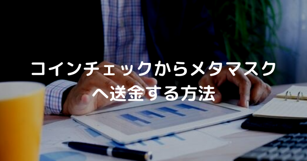 コインチェックからメタマスク へ送金する方法