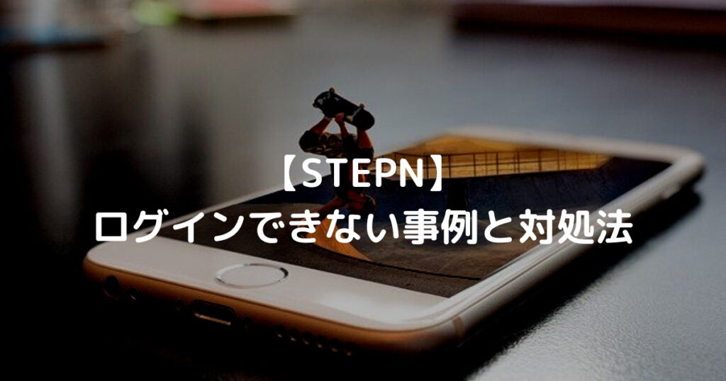 【STEPN】 ログインできない事例と対処法