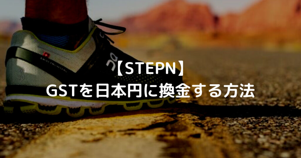 【STEPN】 GSTを日本円に換金する方法