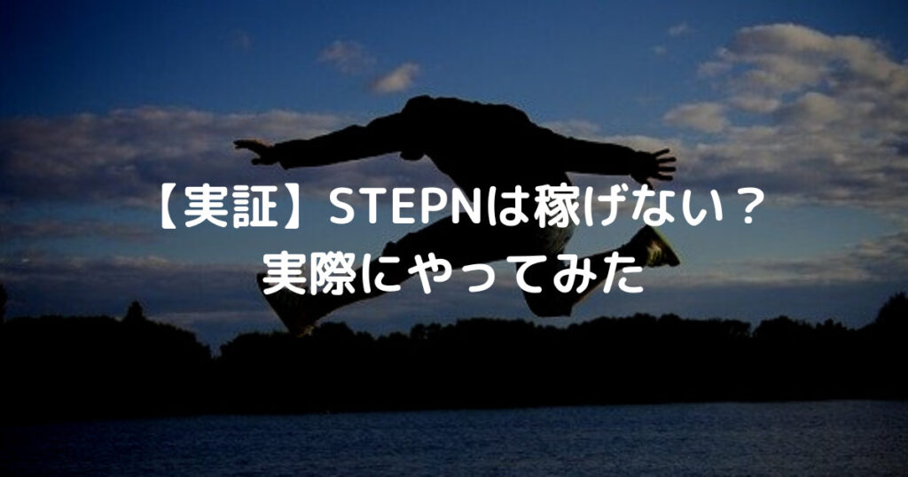 【実証】STEPNは稼げない？ 実際にやってみた