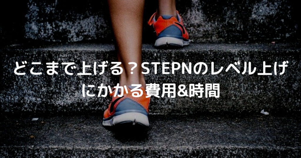 どこまで上げる？STEPNのレベル上げ にかかる費用&時間