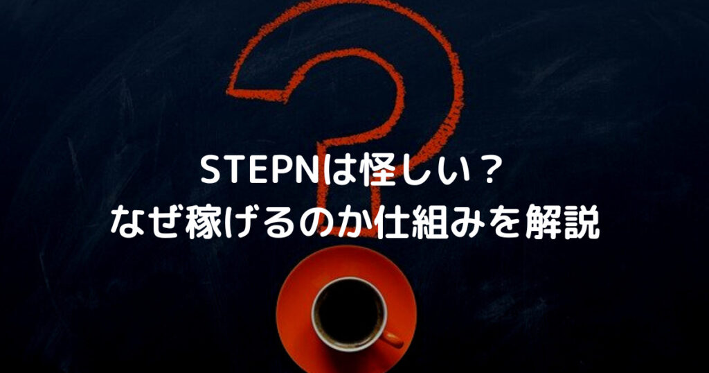 STEPNは怪しい？ なぜ稼げるのか仕組みを解説