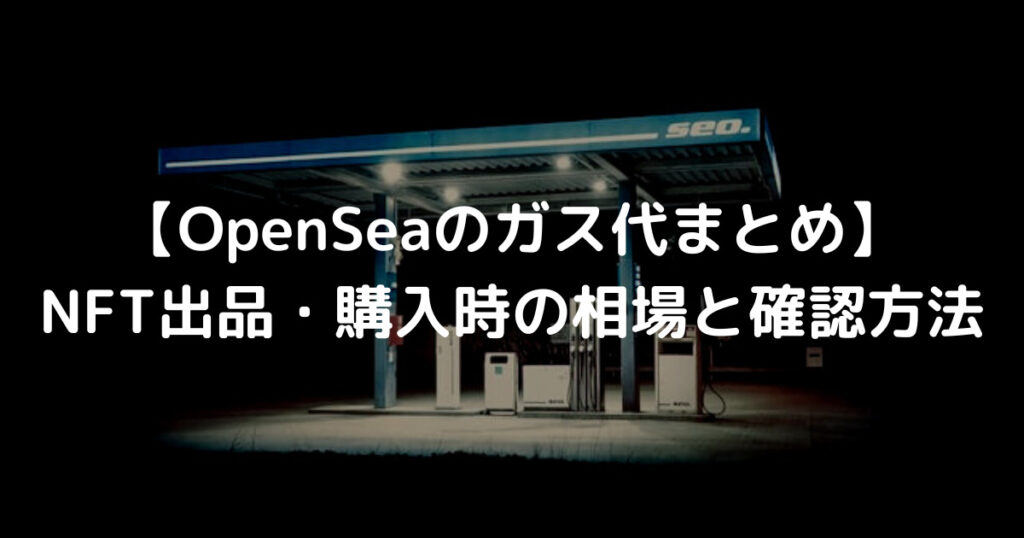 【OpenSeaのガス代まとめ】 NFT出品・購入時の相場と確認方法