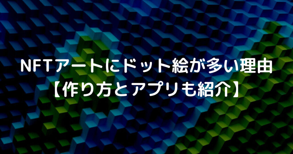 NFTアートにドット絵が多い理由 【作り方とアプリも紹介】