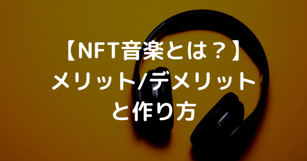 【NFT音楽とは？】 メリット/デメリット と作り方