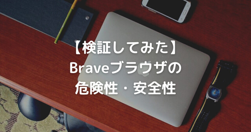 【検証してみた】 Braveブラウザの 危険性・安全性