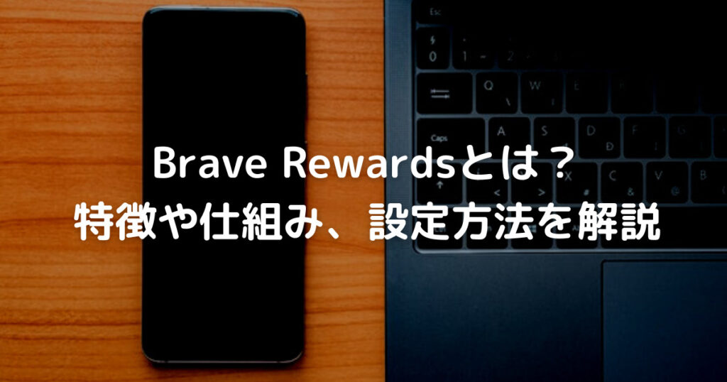 Brave Rewardsとは？ 特徴や仕組み、設定方法を解説