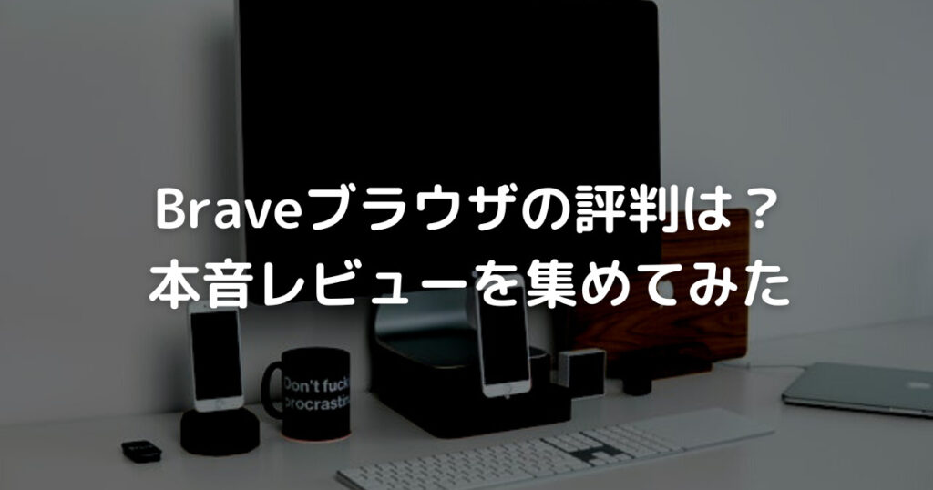 Braveブラウザの評判は？ 本音レビューを集めてみた