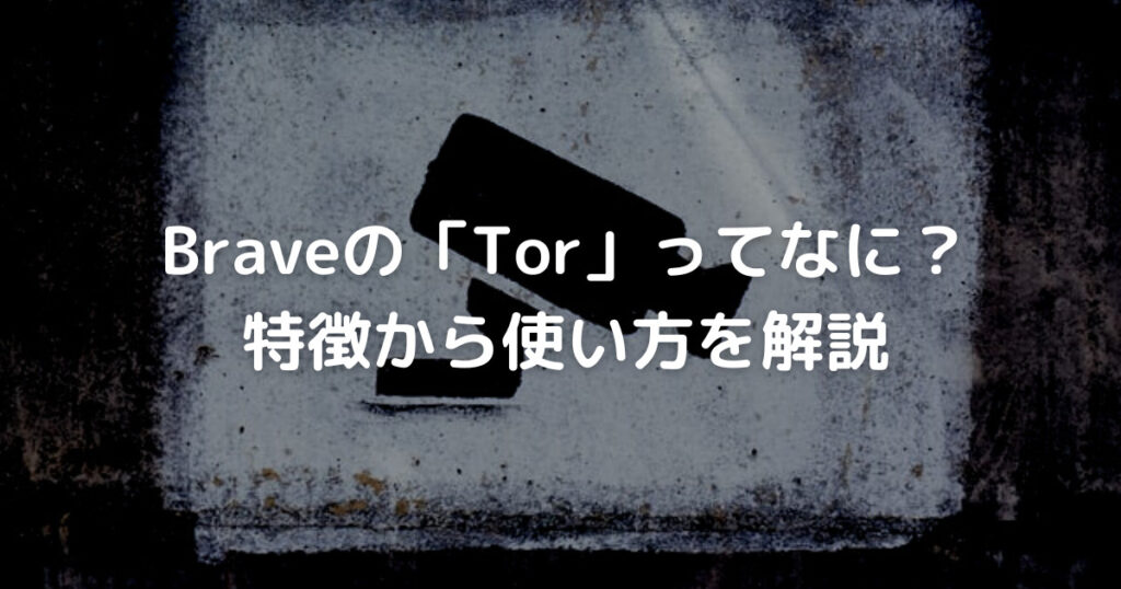 Braveの「Tor」ってなに？特徴から使い方を解説