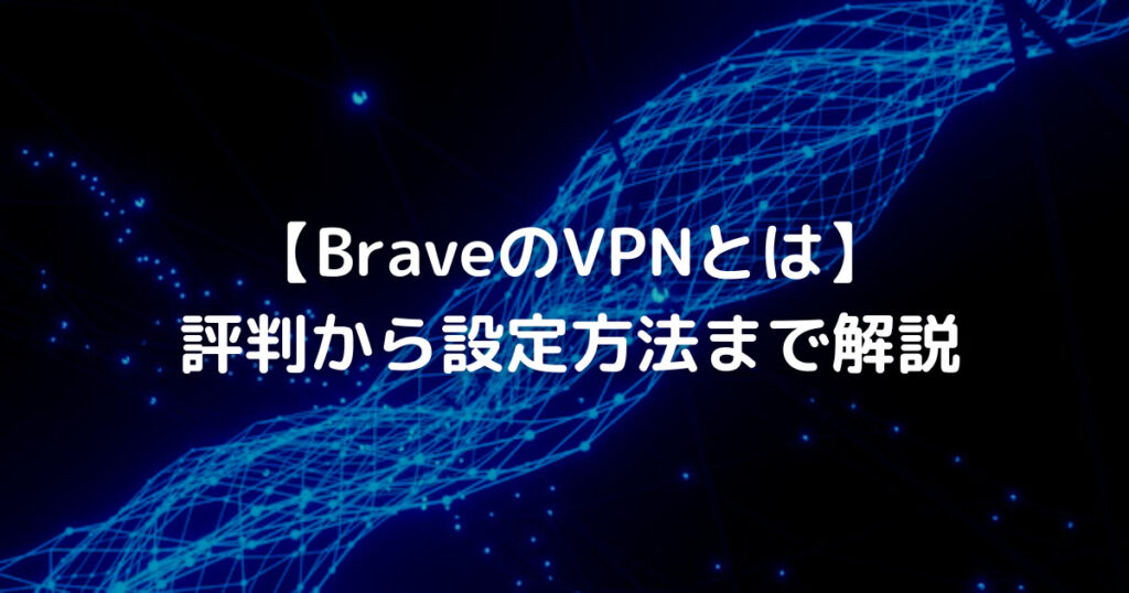 【BraveのVPNとは】 評判から設定方法まで解説